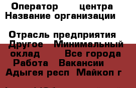 Оператор Call-центра › Название организации ­ Killfish discount bar › Отрасль предприятия ­ Другое › Минимальный оклад ­ 1 - Все города Работа » Вакансии   . Адыгея респ.,Майкоп г.